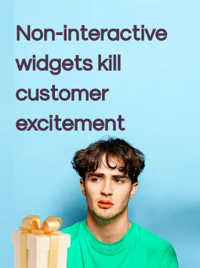 Non-interactive widgets kill customer excitement